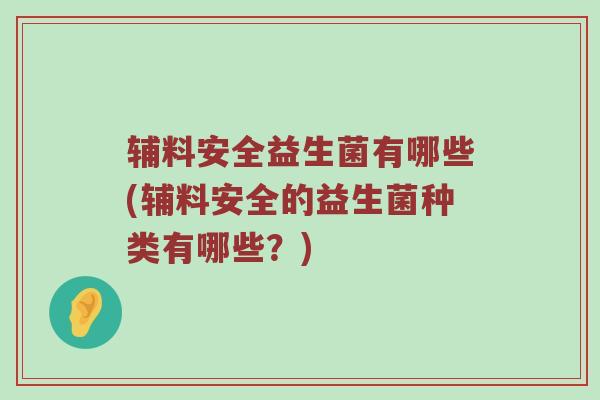 辅料安全益生菌有哪些(辅料安全的益生菌种类有哪些？)