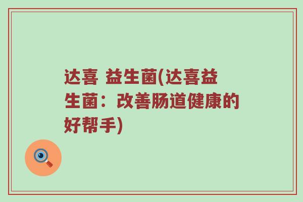 达喜 益生菌(达喜益生菌：改善肠道健康的好帮手)