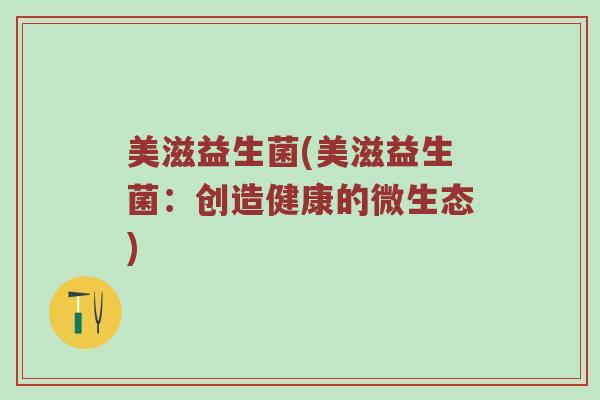 美滋益生菌(美滋益生菌：创造健康的微生态)