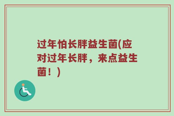 过年怕长胖益生菌(应对过年长胖，来点益生菌！)