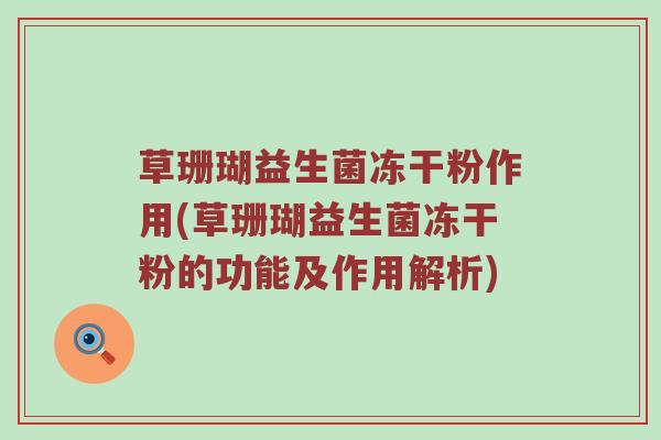 草珊瑚益生菌冻干粉作用(草珊瑚益生菌冻干粉的功能及作用解析)