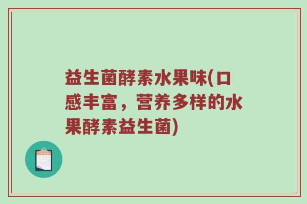 益生菌酵素水果味(口感丰富，营养多样的水果酵素益生菌)