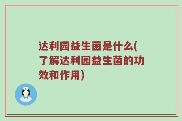 达利园益生菌是什么(了解达利园益生菌的功效和作用)