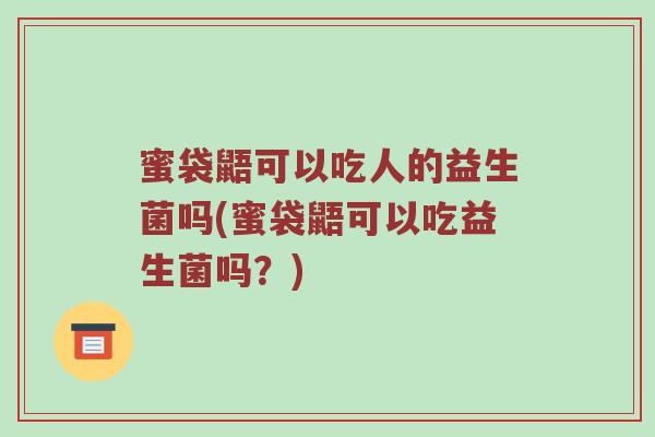 蜜袋鼯可以吃人的益生菌吗(蜜袋鼯可以吃益生菌吗？)
