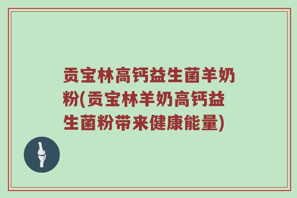 贡宝林高钙益生菌羊奶粉(贡宝林羊奶高钙益生菌粉带来健康能量)