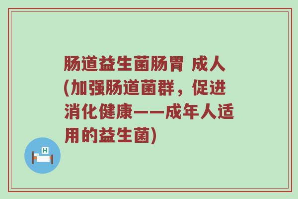 肠道益生菌肠胃 成人(加强肠道菌群，促进消化健康——成年人适用的益生菌)