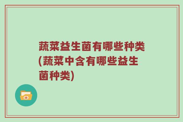 蔬菜益生菌有哪些种类(蔬菜中含有哪些益生菌种类)