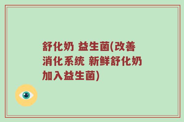 舒化奶 益生菌(改善消化系统 新鲜舒化奶加入益生菌)