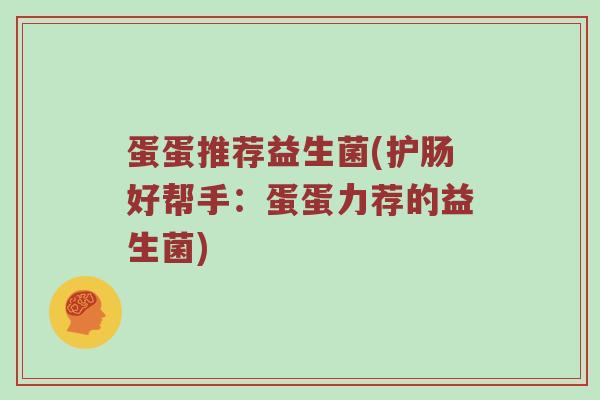 蛋蛋推荐益生菌(护肠好帮手：蛋蛋力荐的益生菌)