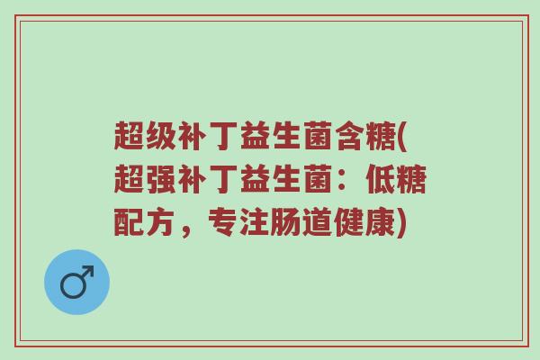 超级补丁益生菌含糖(超强补丁益生菌：低糖配方，专注肠道健康)