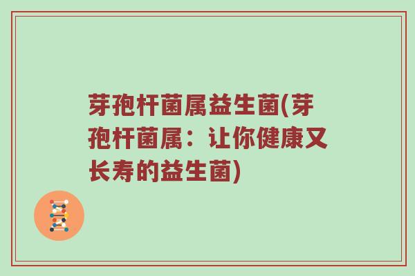 芽孢杆菌属益生菌(芽孢杆菌属:让你健康又长寿的益生菌) 芽孢杆菌属益生菌(芽孢杆菌属:让你健康又长寿的益生菌)