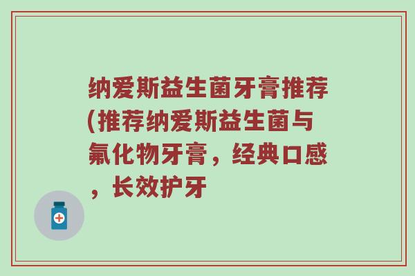 纳爱斯益生菌牙膏推荐(推荐纳爱斯益生菌与氟化物牙膏，经典口感，长效护牙
