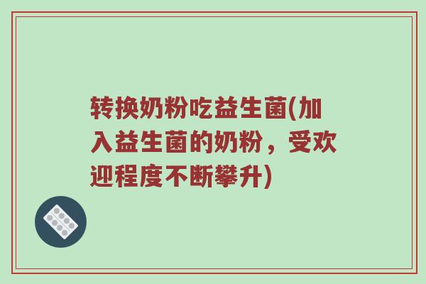 转换奶粉吃益生菌(加入益生菌的奶粉，受欢迎程度不断攀升)