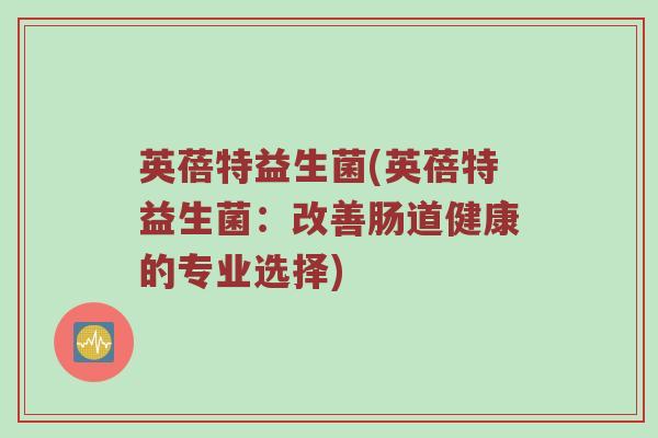 英蓓特益生菌(英蓓特益生菌：改善肠道健康的专业选择)