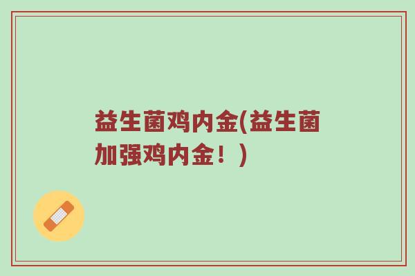 益生菌鸡内金(益生菌加强鸡内金！)