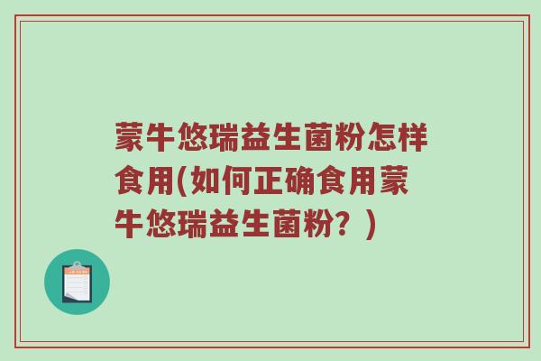 蒙牛悠瑞益生菌粉怎样食用(如何正确食用蒙牛悠瑞益生菌粉？)