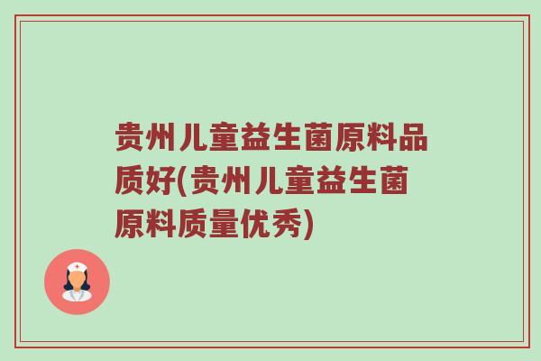贵州儿童益生菌原料品质好(贵州儿童益生菌原料质量优秀)