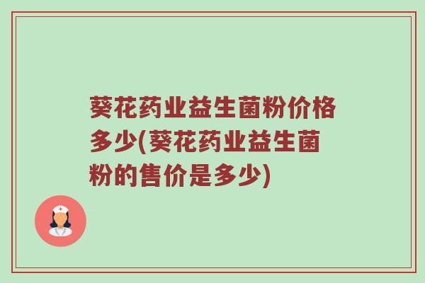 葵花药业益生菌粉价格多少(葵花药业益生菌粉的售价是多少)