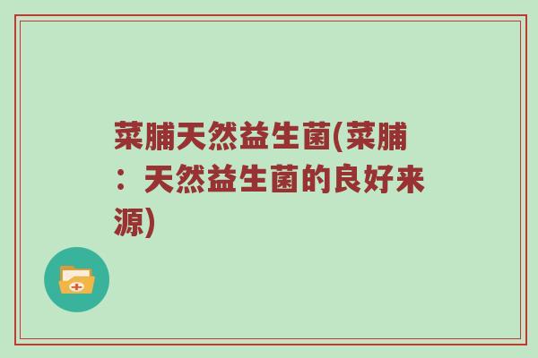 菜脯天然益生菌(菜脯：天然益生菌的良好来源)