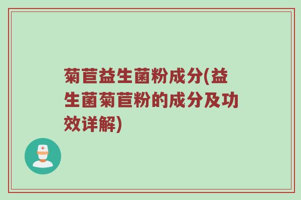 菊苣益生菌粉成分(益生菌菊苣粉的成分及功效详解)