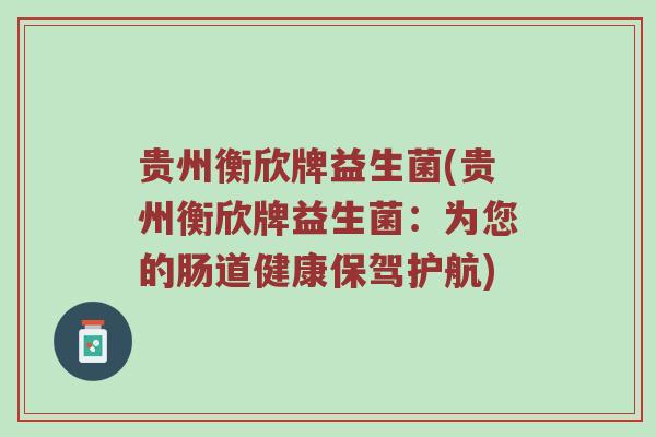 贵州衡欣牌益生菌(贵州衡欣牌益生菌：为您的肠道健康保驾护航)