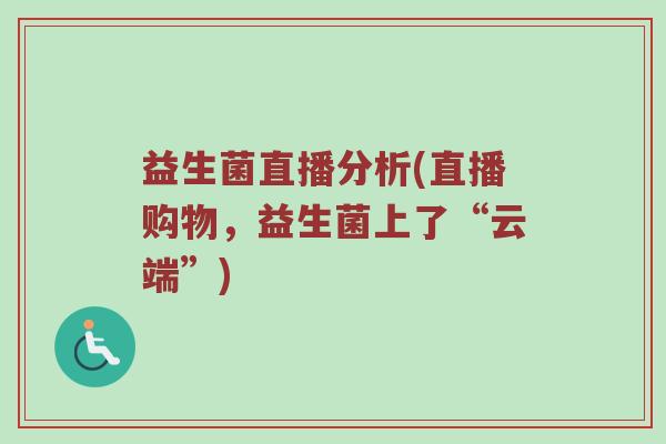 益生菌直播分析(直播购物，益生菌上了“云端”)