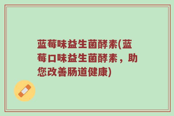 蓝莓味益生菌酵素(蓝莓口味益生菌酵素，助您改善肠道健康)
