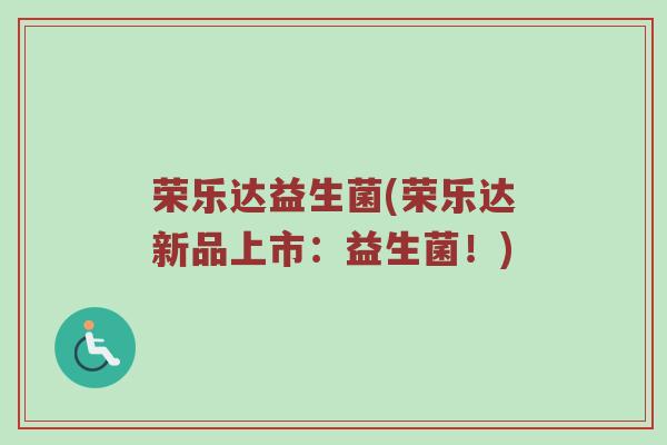荣乐达益生菌(荣乐达新品上市：益生菌！)