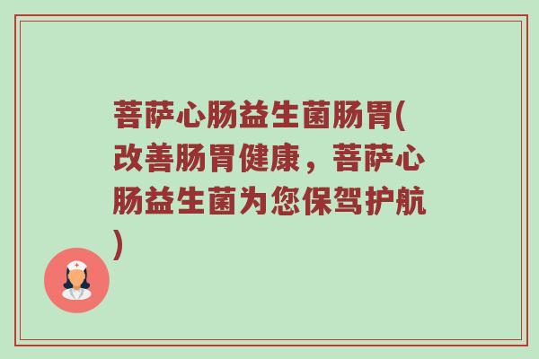 菩萨心肠益生菌肠胃(改善肠胃健康，菩萨心肠益生菌为您保驾护航)