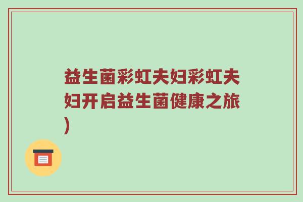 益生菌彩虹夫妇彩虹夫妇开启益生菌健康之旅)