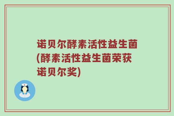诺贝尔酵素活性益生菌(酵素活性益生菌荣获诺贝尔奖)