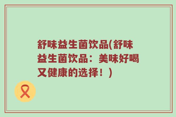 舒味益生菌饮品(舒味益生菌饮品：美味好喝又健康的选择！)