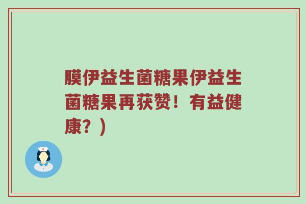 膜伊益生菌糖果伊益生菌糖果再获赞！有益健康？)