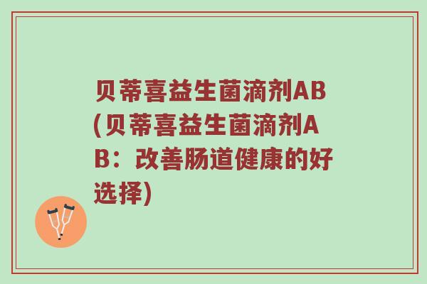 贝蒂喜益生菌滴剂AB(贝蒂喜益生菌滴剂AB：改善肠道健康的好选择)