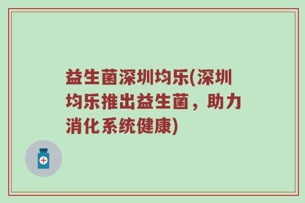 益生菌深圳均乐(深圳均乐推出益生菌，助力消化系统健康)