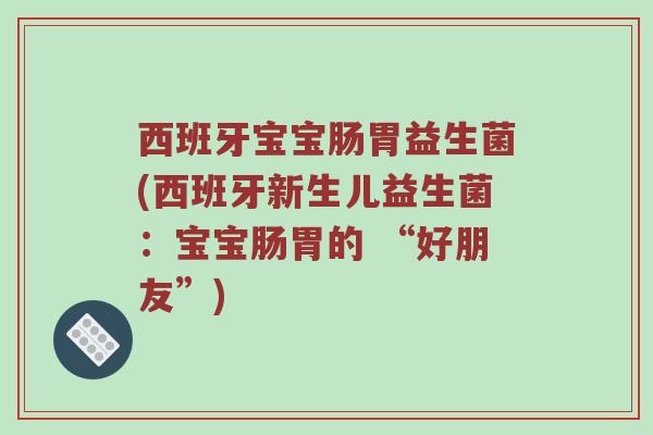西班牙宝宝肠胃益生菌(西班牙新生儿益生菌：宝宝肠胃的 “好朋友”)