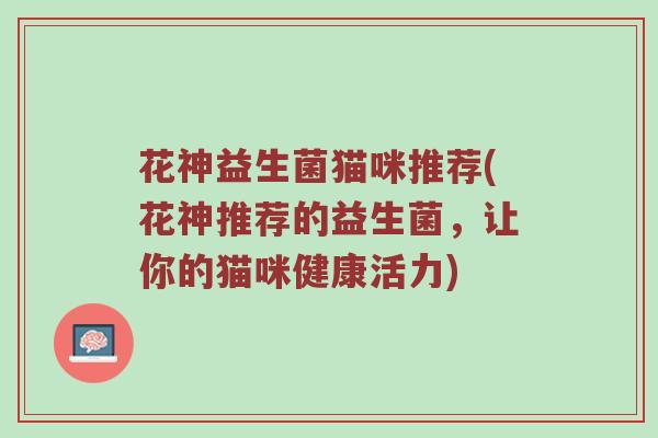 花神益生菌猫咪推荐(花神推荐的益生菌，让你的猫咪健康活力)