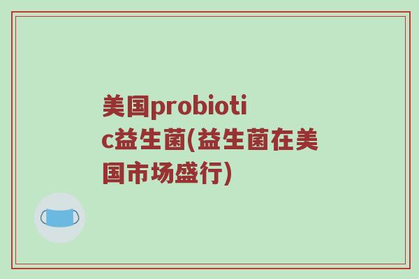 美国probiotic益生菌(益生菌在美国市场盛行)