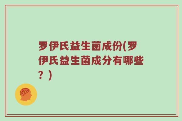 罗伊氏益生菌成份(罗伊氏益生菌成分有哪些?) 罗伊氏益生菌成份(罗伊氏益生菌成分有哪些?)