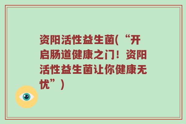 资阳活性益生菌(“开启肠道健康之门！资阳活性益生菌让你健康无忧”)
