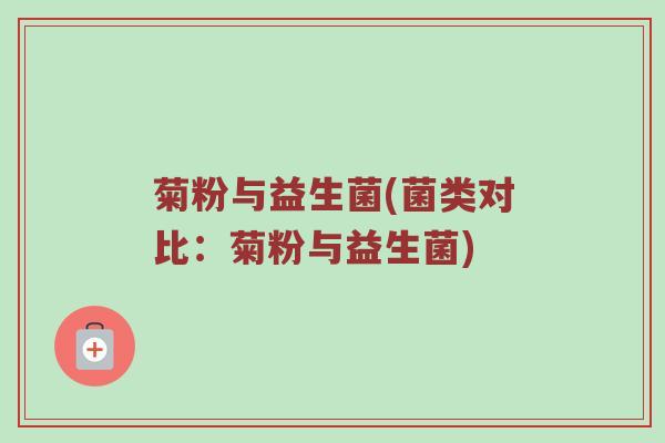 菊粉与益生菌(菌类对比：菊粉与益生菌)