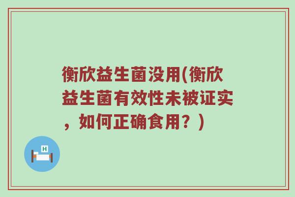 衡欣益生菌没用(衡欣益生菌有效性未被证实，如何正确食用？)