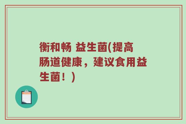 衡和畅 益生菌(提高肠道健康，建议食用益生菌！)