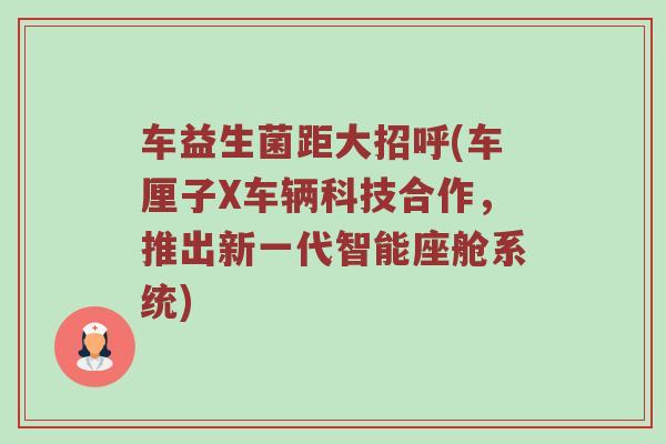 车益生菌距大招呼(车厘子X车辆科技合作，推出新一代智能座舱系统)