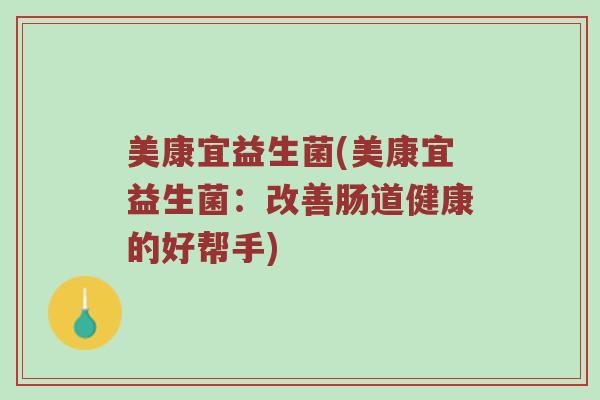 美康宜益生菌(美康宜益生菌：改善肠道健康的好帮手)