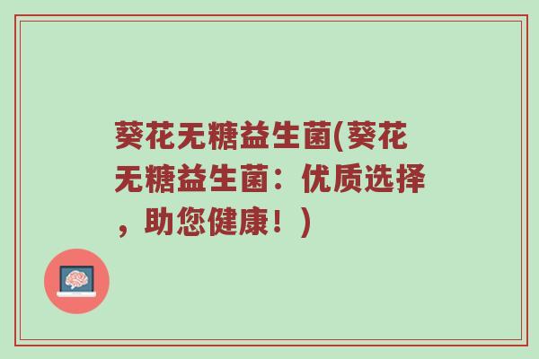 葵花无糖益生菌(葵花无糖益生菌：优质选择，助您健康！)