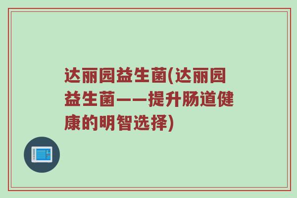 达丽园益生菌(达丽园益生菌——提升肠道健康的明智选择)