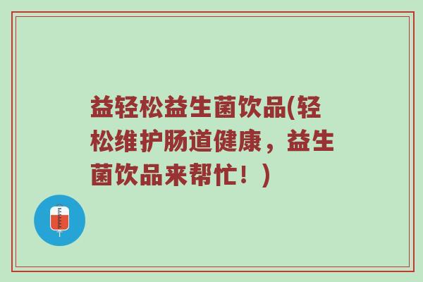 益轻松益生菌饮品(轻松维护肠道健康，益生菌饮品来帮忙！)