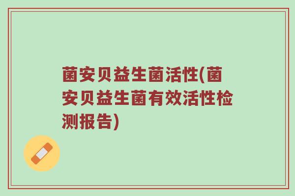 菌安贝益生菌活性(菌安贝益生菌有效活性检测报告)