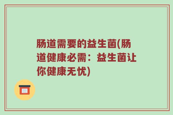 肠道需要的益生菌(肠道健康必需：益生菌让你健康无忧)
